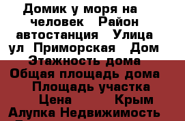 Домик у моря на 2-6 человек › Район ­ автостанция › Улица ­ ул. Приморская › Дом ­ 6 › Этажность дома ­ 2 › Общая площадь дома ­ 35 › Площадь участка ­ 400 › Цена ­ 450 - Крым, Алупка Недвижимость » Дома, коттеджи, дачи аренда   . Крым